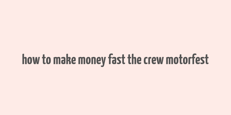 how to make money fast the crew motorfest