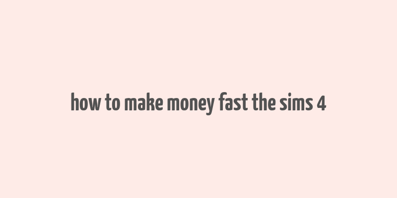 how to make money fast the sims 4