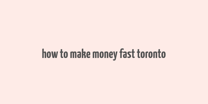 how to make money fast toronto