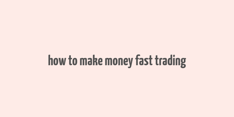 how to make money fast trading