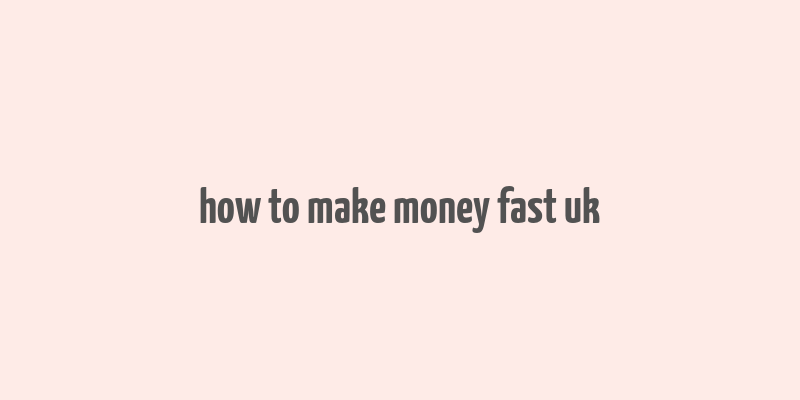 how to make money fast uk