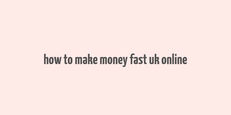 how to make money fast uk online