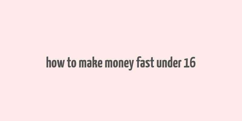 how to make money fast under 16