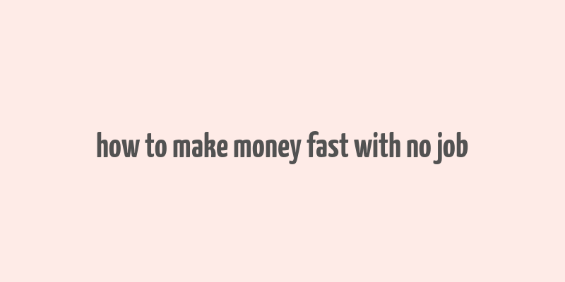 how to make money fast with no job