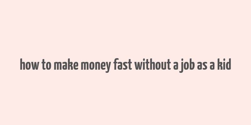 how to make money fast without a job as a kid