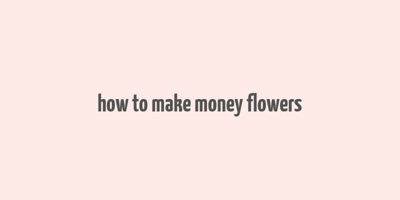 how to make money flowers