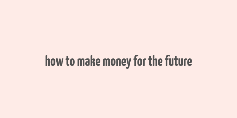 how to make money for the future