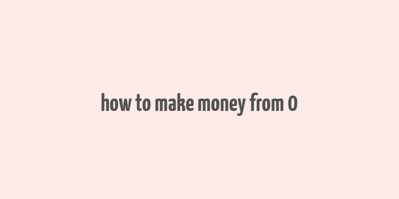 how to make money from 0