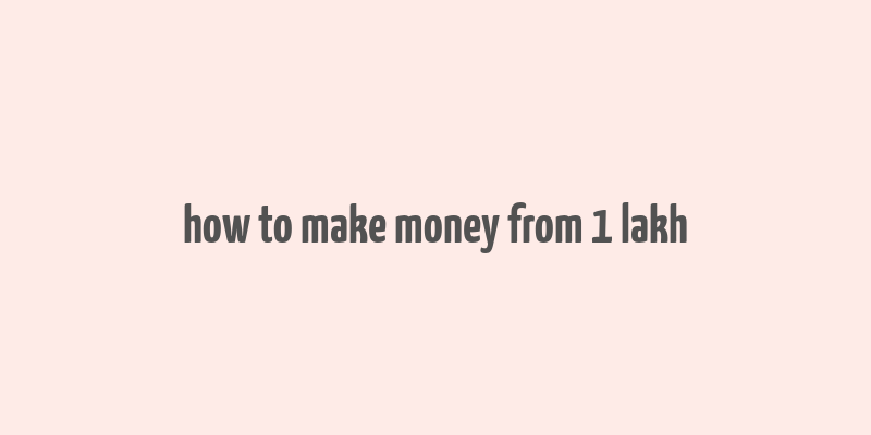 how to make money from 1 lakh