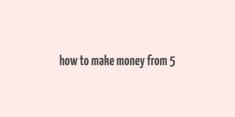 how to make money from 5