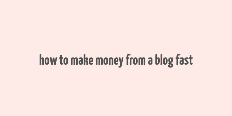 how to make money from a blog fast