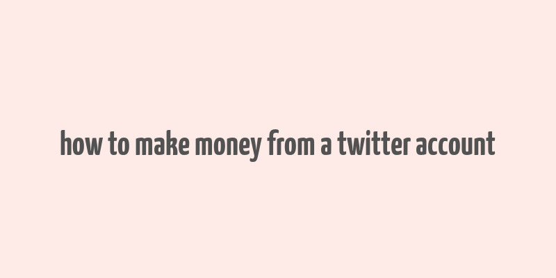 how to make money from a twitter account