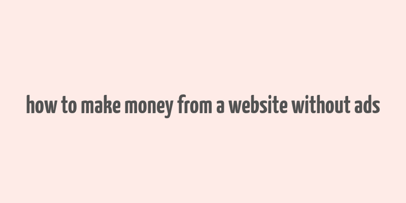 how to make money from a website without ads