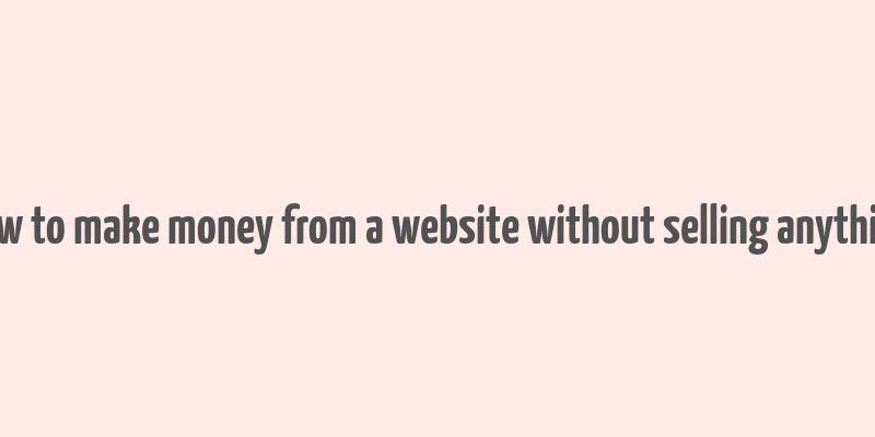 how to make money from a website without selling anything