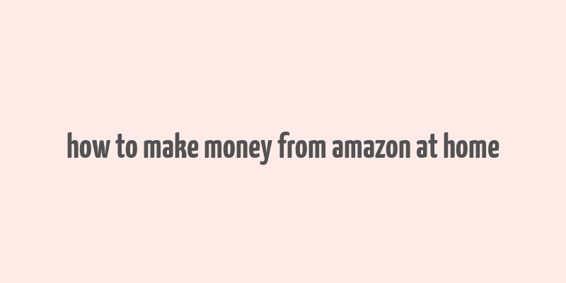 how to make money from amazon at home