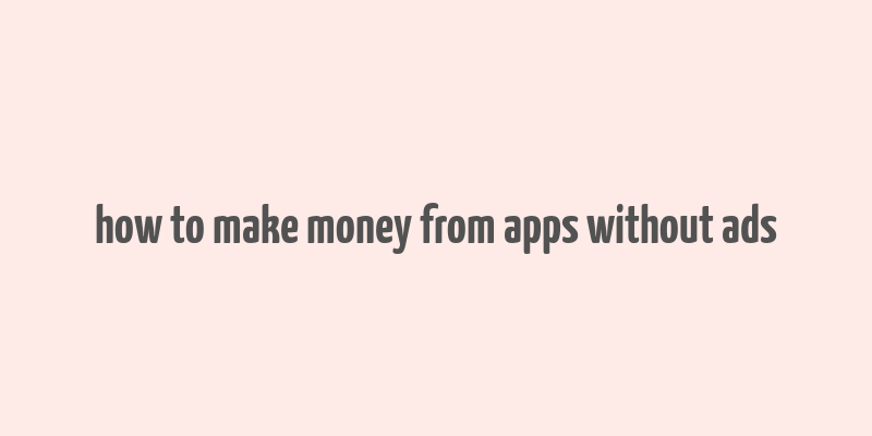 how to make money from apps without ads