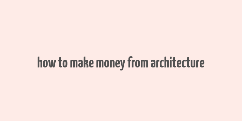 how to make money from architecture