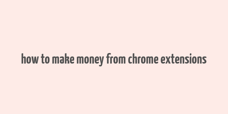 how to make money from chrome extensions