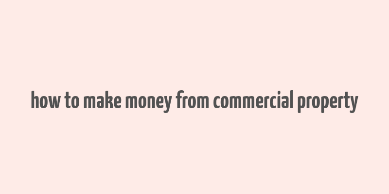 how to make money from commercial property