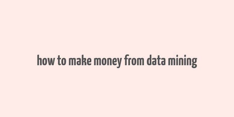 how to make money from data mining