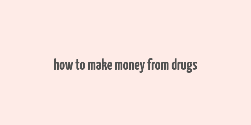 how to make money from drugs