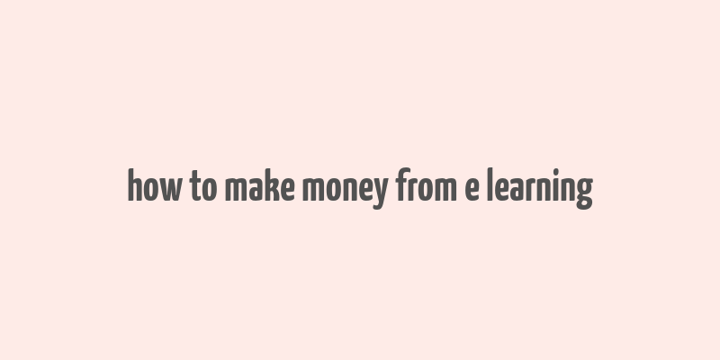 how to make money from e learning