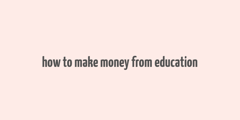 how to make money from education