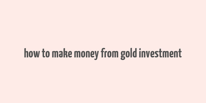 how to make money from gold investment