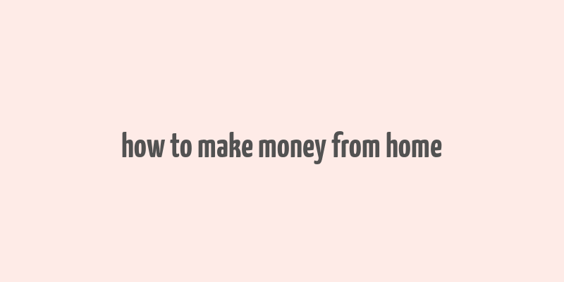 how to make money from home