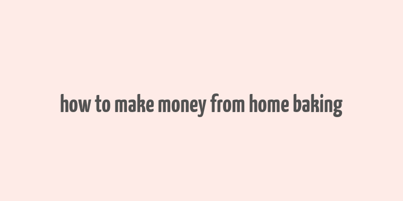 how to make money from home baking