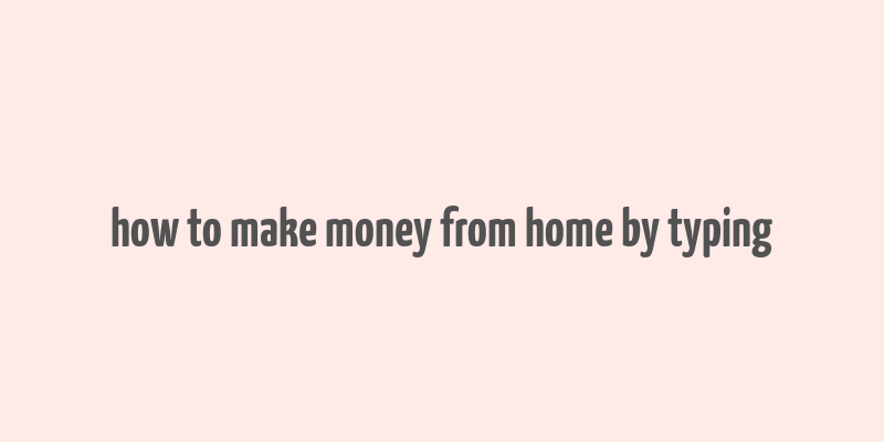 how to make money from home by typing