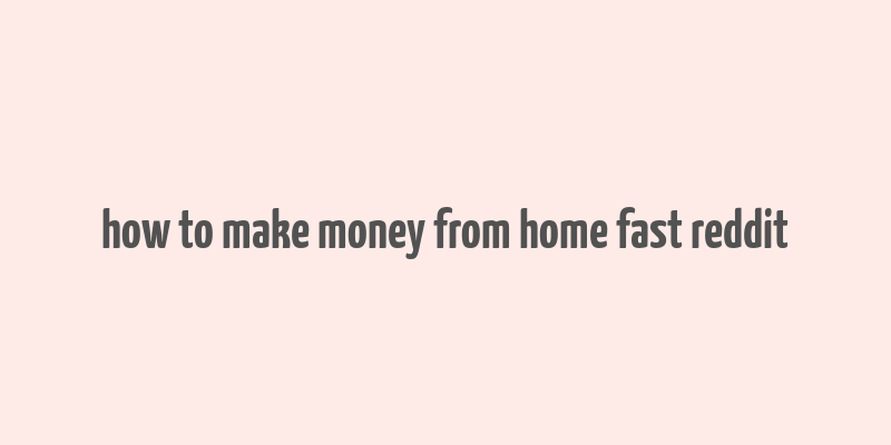 how to make money from home fast reddit