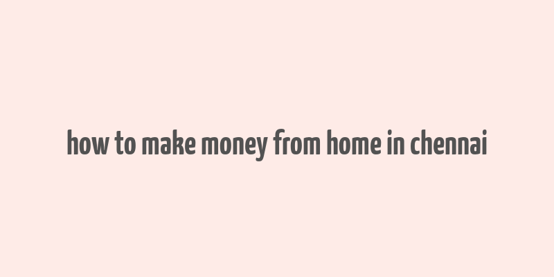 how to make money from home in chennai