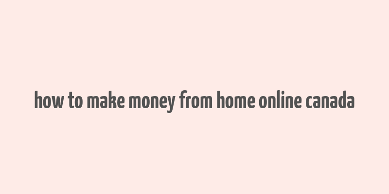 how to make money from home online canada