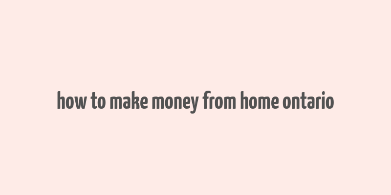 how to make money from home ontario