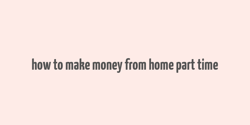 how to make money from home part time