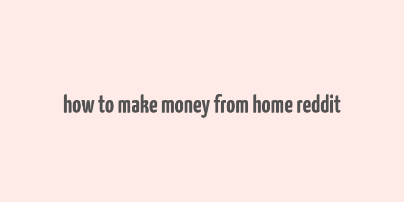 how to make money from home reddit