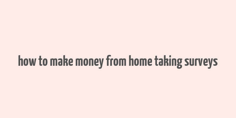 how to make money from home taking surveys