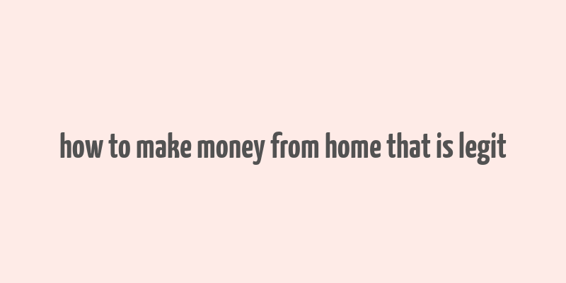 how to make money from home that is legit