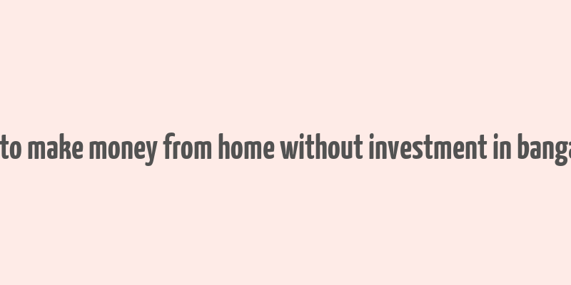 how to make money from home without investment in bangalore