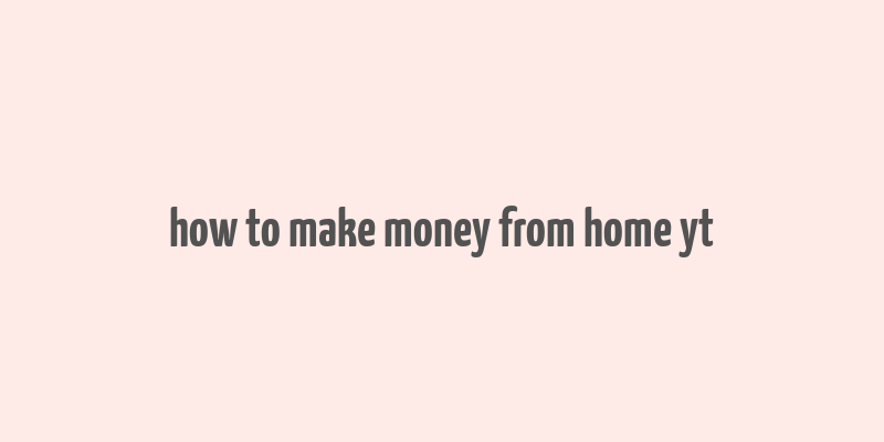 how to make money from home yt