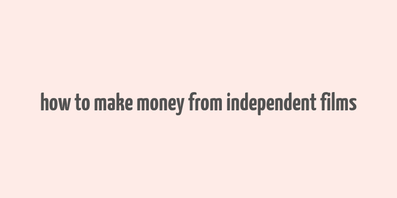 how to make money from independent films