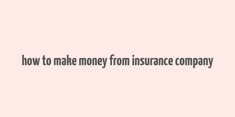 how to make money from insurance company