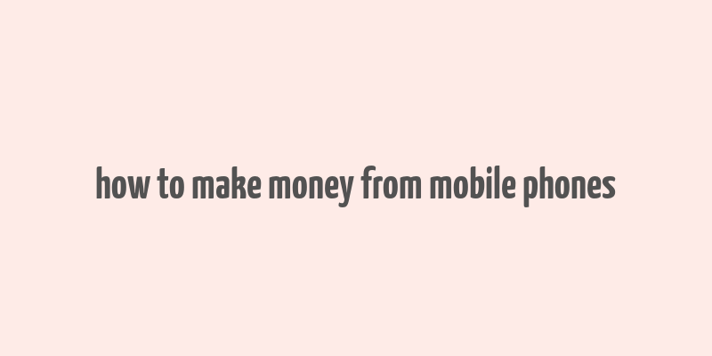 how to make money from mobile phones