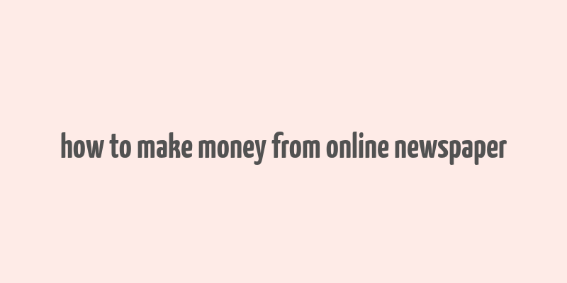 how to make money from online newspaper