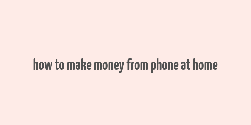 how to make money from phone at home