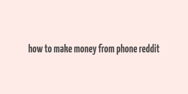 how to make money from phone reddit