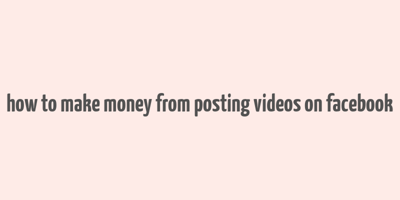 how to make money from posting videos on facebook