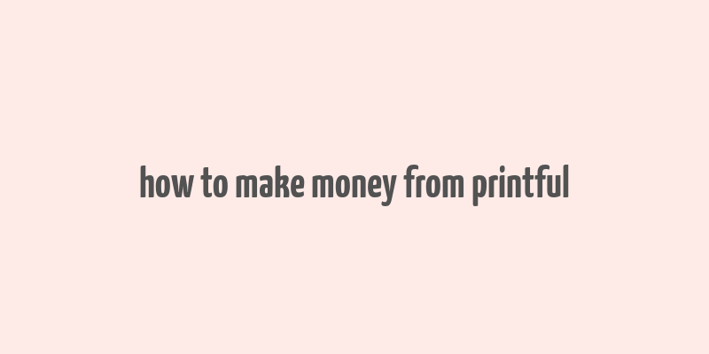 how to make money from printful