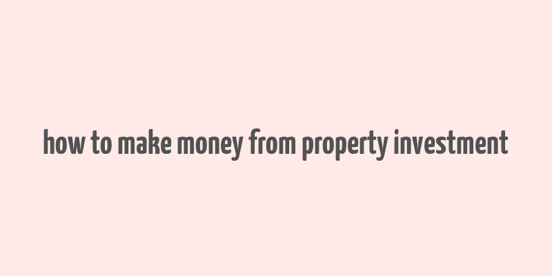 how to make money from property investment